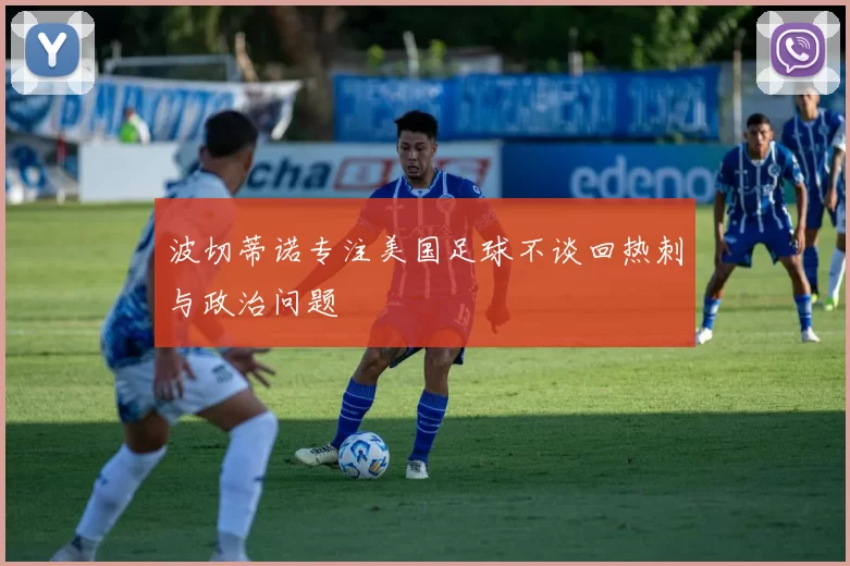 波切蒂诺专注美国足球不谈回热刺与政治问题