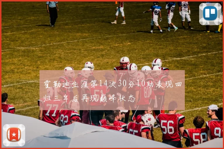 霍勒迪生涯第14次30分10助表现回归三年后再现巅峰状态
