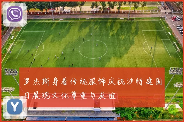罗杰斯身着传统服饰庆祝沙特建国日展现文化尊重与友谊
