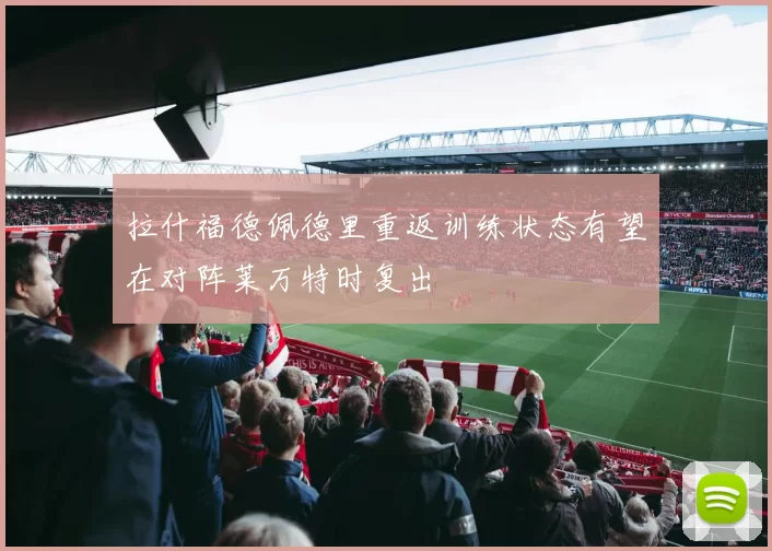 拉什福德佩德里重返训练状态有望在对阵莱万特时复出