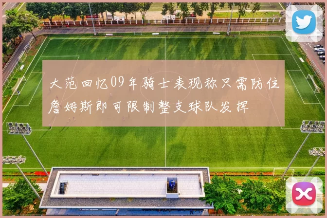 大范回忆09年骑士表现称只需防住詹姆斯即可限制整支球队发挥