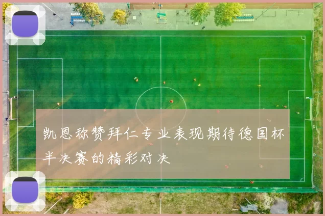 凯恩称赞拜仁专业表现期待德国杯半决赛的精彩对决