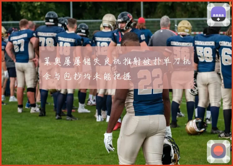 莱奥屡屡错失良机推射被扑单刀机会与包抄均未能把握