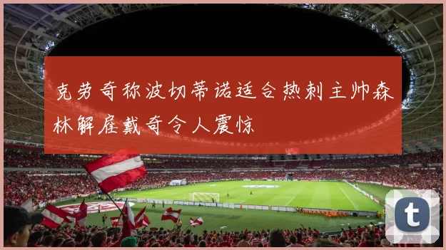 克劳奇称波切蒂诺适合热刺主帅森林解雇戴奇令人震惊