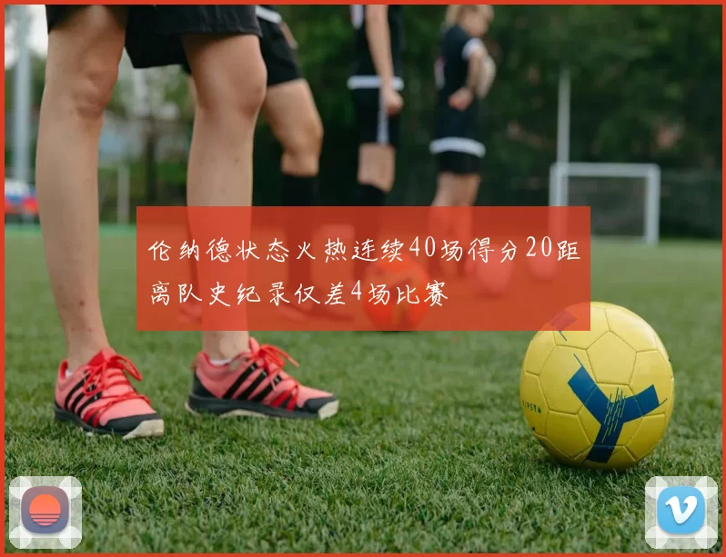 伦纳德状态火热连续40场得分20距离队史纪录仅差4场比赛